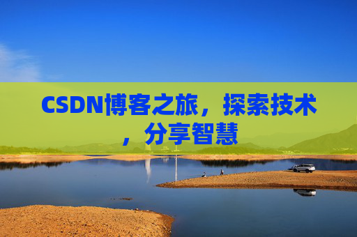 CSDN博客之旅,探索技术,分享智慧 CSDN博客之旅,探索技术,分享智慧
